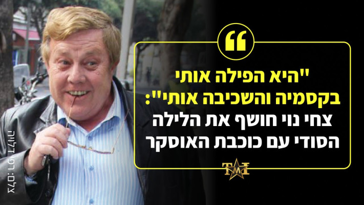 ''היא הפילה אותי בקסמיה והשכיבה אותי'': צחי נוי חושף את הלילה הסודי עם כוכבת האוסקר