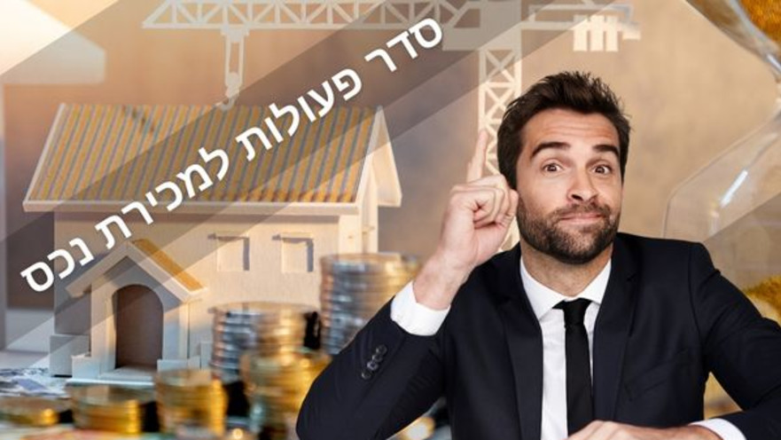 שוקלים למכור נכס? קבלו את סדר הפעולות המומלץ למכירה מוצלחת